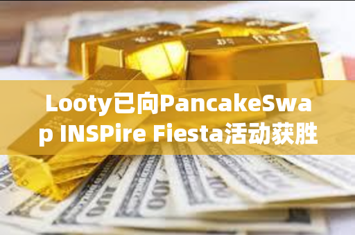 Looty已向PancakeSwap INSPire Fiesta活动获胜者空投Key