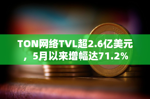 TON网络TVL超2.6亿美元，5月以来增幅达71.2%