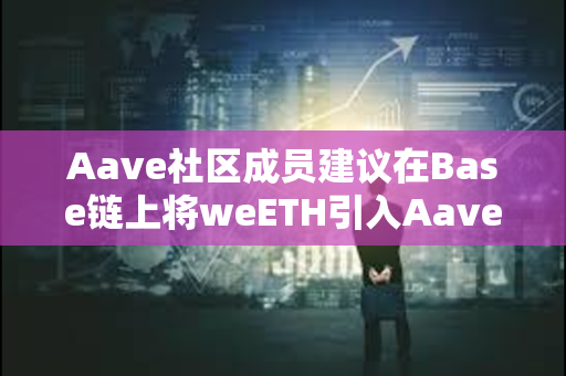 Aave社区成员建议在Base链上将weETH引入Aave v3