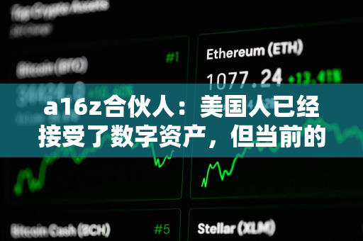 a16z合伙人:美国人已经接受了数字资产,但当前的监管方法限制创新和隐私 a16z合伙人:美国人已经接受了数字资产,但当前的监管方法限制创新和隐私