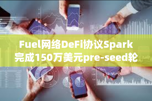 Fuel网络DeFi协议Spark完成150万美元pre-seed轮融资