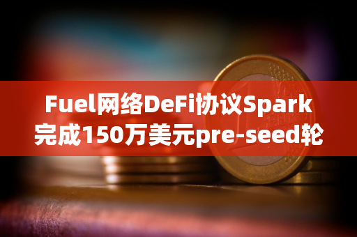 Fuel网络DeFi协议Spark完成150万美元pre-seed轮融资