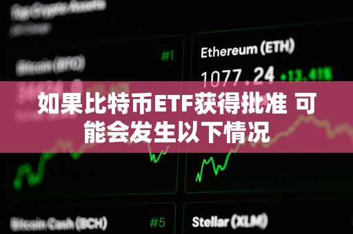 如果比特币ETF获得批准 可能会发生以下情况