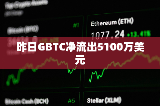 昨日GBTC净流出5100万美元