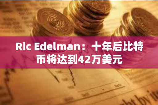 Ric Edelman：十年后比特币将达到42万美元