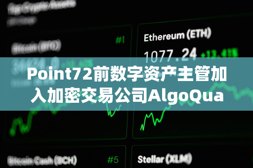 Point72前数字资产主管加入加密交易公司AlgoQuant