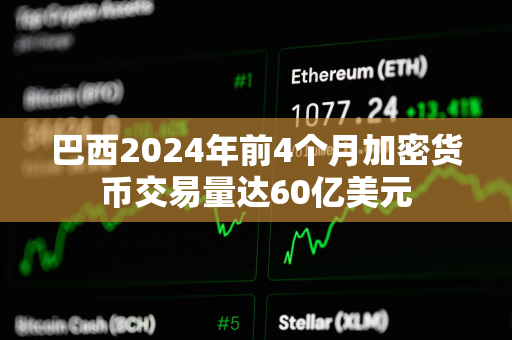 巴西2024年前4个月加密货币交易量达60亿美元