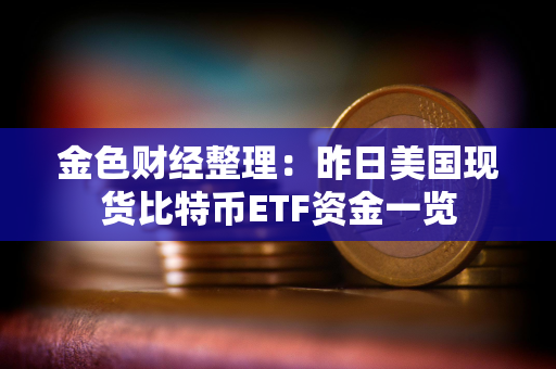 金色财经整理：昨日美国现货比特币ETF资金一览