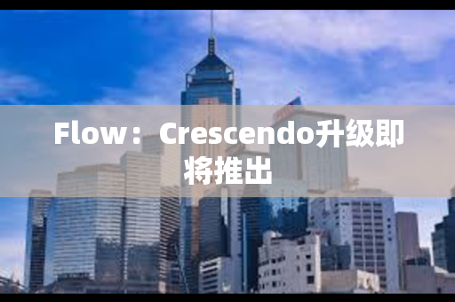 Flow：Crescendo升级即将推出