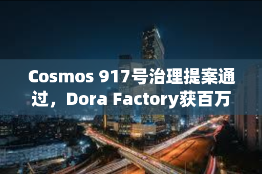 Cosmos 917号治理提案通过，Dora Factory获百万美元拨款资助
