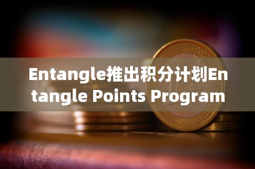 Entangle推出积分计划Entangle Points Program Entangle推出积分计划Entangle Points Program
