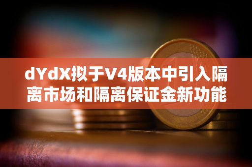 dYdX拟于V4版本中引入隔离市场和隔离保证金新功能 dYdX拟于V4版本中引入隔离市场和隔离保证金新功能