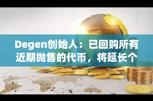 Degen创始人：已回购所有近期抛售的代币，将延长个人代币归属计划至5年