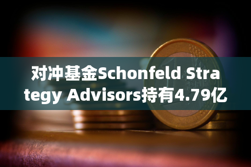 对冲基金Schonfeld Strategy Advisors持有4.79亿美元的现货比特币ETF敞口 对冲基金Schonfeld Strategy Advisors持有4.79亿美元的现货比特币ETF敞口