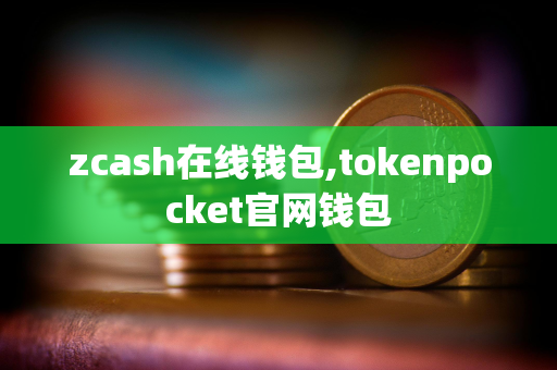 zcash在线钱包,tokenpocket官网钱包