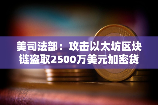 美司法部：攻击以太坊区块链盗取2500万美元加密货币的两兄弟被捕