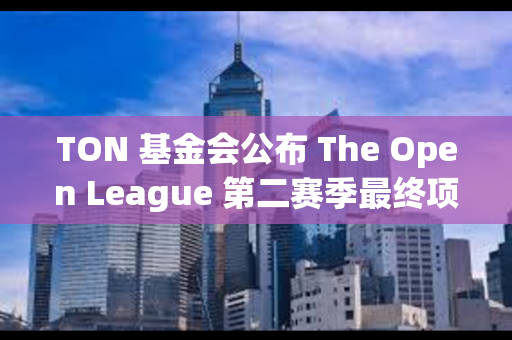 TON 基金会公布 The Open League 第二赛季最终项目排名
