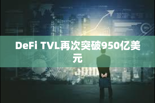 DeFi TVL再次突破950亿美元