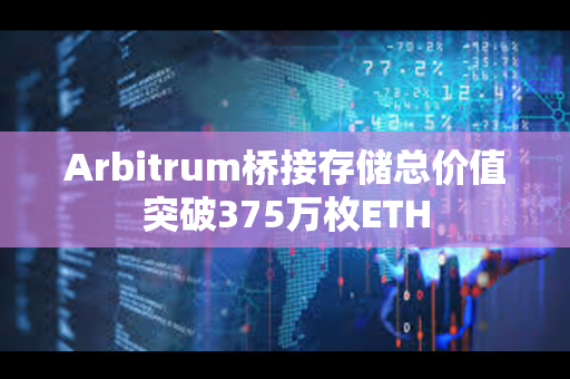 Arbitrum桥接存储总价值突破375万枚ETH