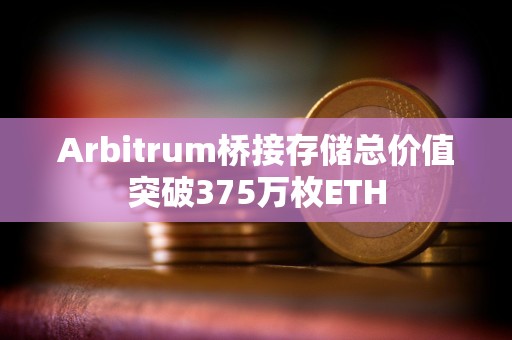 Arbitrum桥接存储总价值突破375万枚ETH