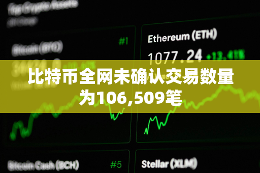 比特币全网未确认交易数量为106,509笔