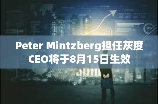 Peter Mintzberg担任灰度CEO将于8月15日生效