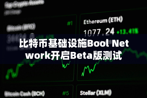 比特币基础设施Bool Network开启Beta版测试