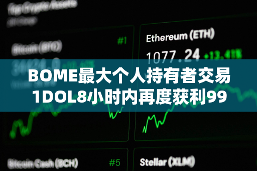 BOME最大个人持有者交易1DOL8小时内再度获利993倍