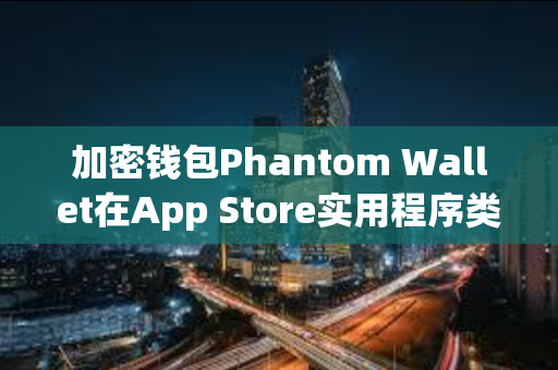 加密钱包Phantom Wallet在App Store实用程序类别中排名第三