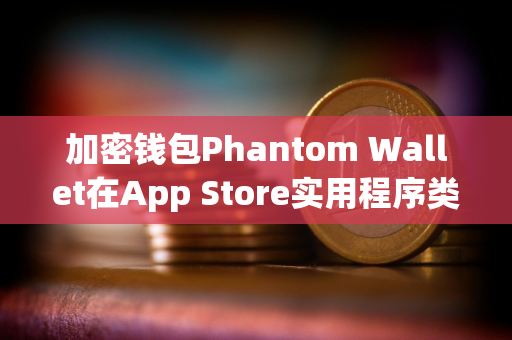 加密钱包Phantom Wallet在App Store实用程序类别中排名第三