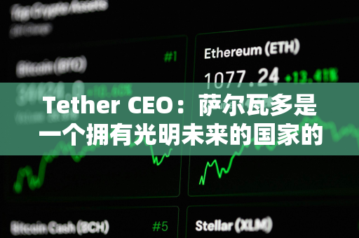 Tether CEO：萨尔瓦多是一个拥有光明未来的国家的典范