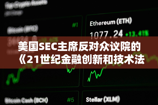 美国SEC主席反对众议院的《21世纪金融创新和技术法案》 美国SEC主席反对众议院的《21世纪金融创新和技术法案》