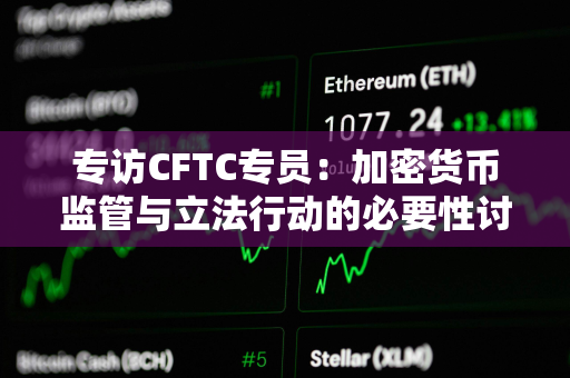 专访CFTC专员：加密货币监管与立法行动的必要性讨论