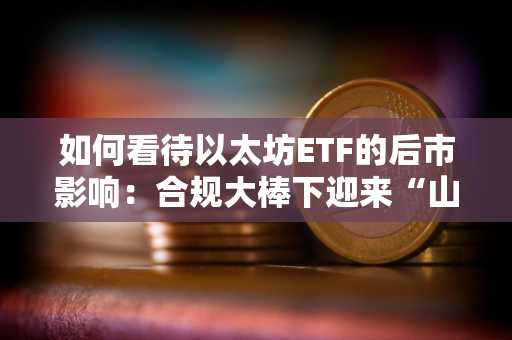 如何看待以太坊ETF的后市影响：合规大棒下迎来“山寨狂舞”