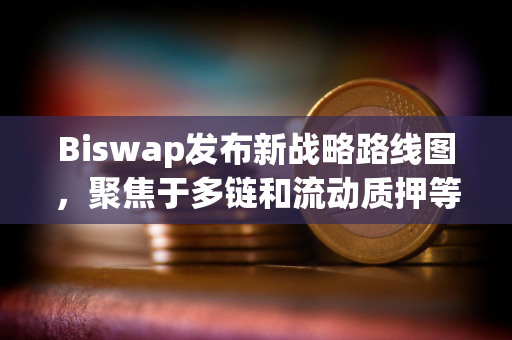 Biswap发布新战略路线图,聚焦于多链和流动质押等新功能 Biswap发布新战略路线图,聚焦于多链和流动质押等新功能