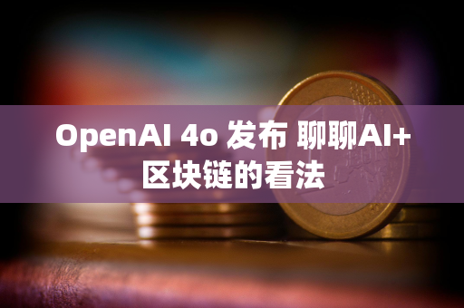 OpenAI 4o 发布 聊聊AI+区块链的看法