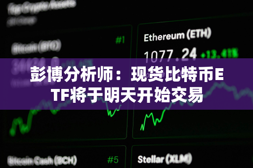 彭博分析师：现货比特币ETF将于明天开始交易