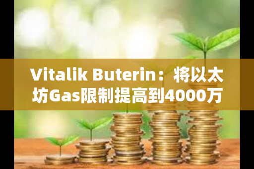 Vitalik Buterin：将以太坊Gas限制提高到4000万，以提高网络吞吐量