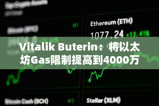 Vitalik Buterin：将以太坊Gas限制提高到4000万，以提高网络吞吐量