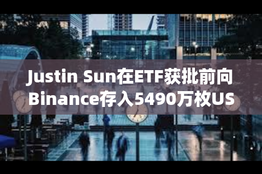 Justin Sun在ETF获批前向Binance存入5490万枚USDT