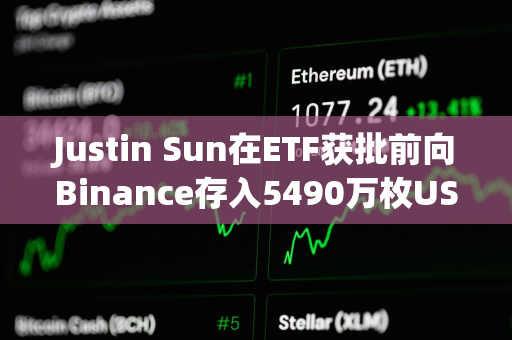 Justin Sun在ETF获批前向Binance存入5490万枚USDT