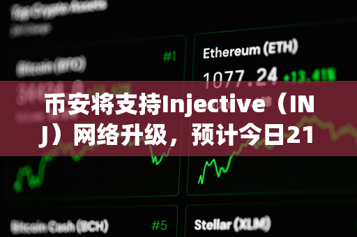 币安将支持Injective（INJ）网络升级，预计今日21点暂停其代币充提