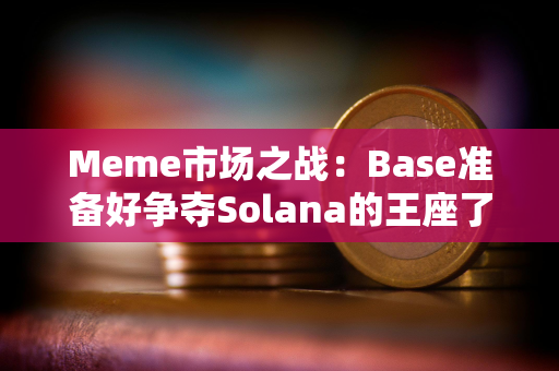 Meme市场之战：Base准备好争夺Solana的王座了吗？