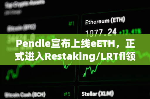 Pendle宣布上线eETH，正式进入Restaking/LRTfi领域