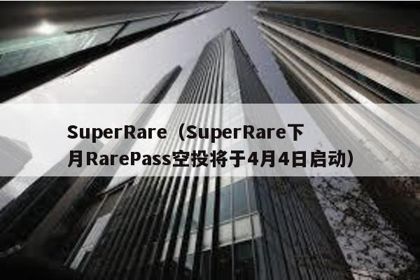 SuperRare（SuperRare下月RarePass空投将于4月4日启动）