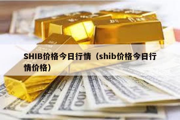 SHIB价格今日行情（shib价格今日行情价格）