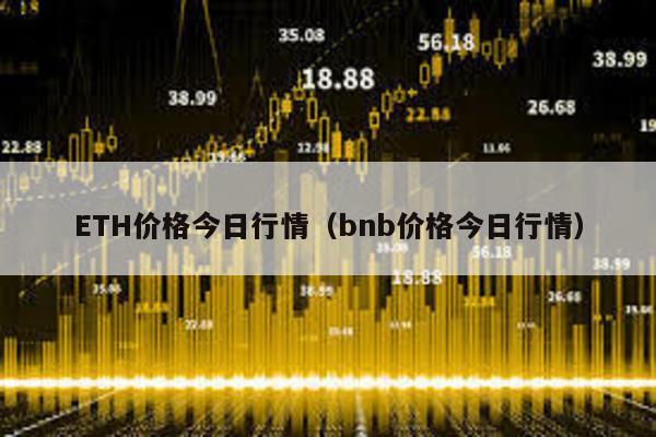 ETH价格今日行情（bnb价格今日行情）