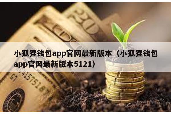小狐狸钱包app官网最新版本（小狐狸钱包app官网最新版本5121）