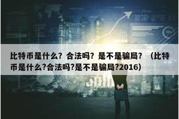 比特币是什么？合法吗？是不是骗局？（比特币是什么?合法吗?是不是骗局?2016）