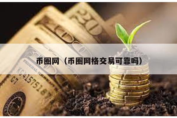 币圈网（币圈网格交易可靠吗）